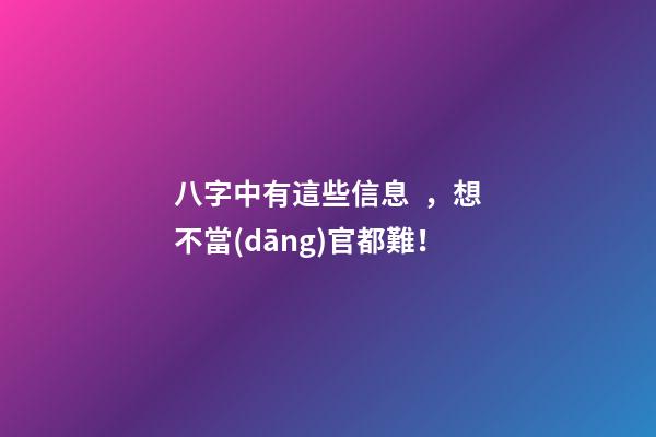 八字中有這些信息，想不當(dāng)官都難！